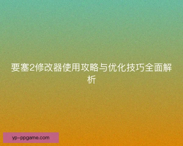要塞2修改器使用攻略与优化技巧全面解析